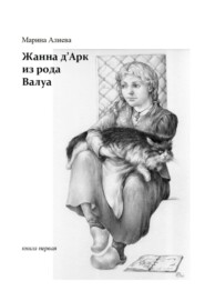 бесплатно читать книгу Жанна д'Арк из рода Валуа. Книга первая автора Марина Алиева