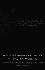 Роман Вилимович в гостях у Петра Игнатьевича. Псковский архив английского купца 1680-х годов