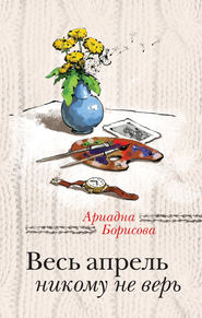 бесплатно читать книгу Весь апрель никому не верь автора Ариадна Борисова