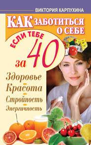 бесплатно читать книгу Как заботиться о себе, если тебе за 40. Здоровье, красота, стройность, энергичность автора Виктория Карпухина