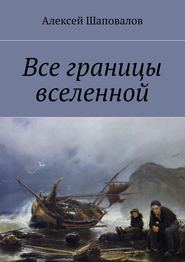 бесплатно читать книгу Все границы вселенной автора Алексей Шаповалов