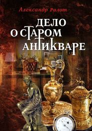 бесплатно читать книгу Дело о старом антикваре автора Александр Ралот