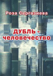 бесплатно читать книгу ДУБЛЬ-человечество автора Роза Сергазиева