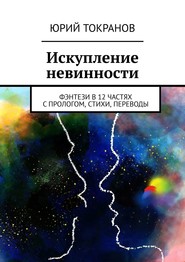 бесплатно читать книгу Искупление невинности. Фэнтези в 12 частях с прологом, стихи, переводы автора Юрий Токранов