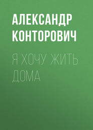 бесплатно читать книгу Я хочу жить дома автора Александр Конторович