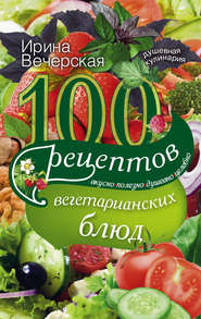 бесплатно читать книгу 100 рецептов вегетарианских блюд. Вкусно, полезно, душевно, целебно автора Ирина Вечерская