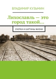 бесплатно читать книгу Лихославль – это город такой… Очерки и картины жизни автора Владимир Кузьмин