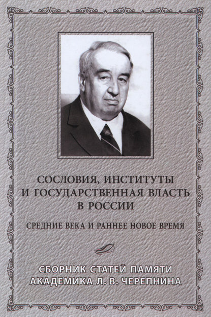 Сословия, институты и государственная власть в России (Средние века и раннее Новое время) Сборник статей памяти академика Л. В. Черепнина