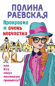 бесплатно читать книгу Прекрасна и очень несчастна, или Кто кинул маленькую принцессу автора Полина Раевская