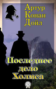 бесплатно читать книгу Последнее дело Холмса автора Артур Конан Дойл