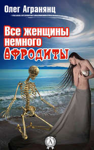 бесплатно читать книгу Все женщины немного Афродиты автора Олег Агранянц