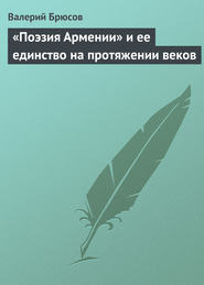 бесплатно читать книгу «Поэзия Армении» и ее единство на протяжении веков автора Валерий Брюсов