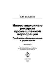 бесплатно читать книгу Инвестиционные ресурсы промышленной корпорации: проблемы формирования и управления автора Анатолий Сельсков