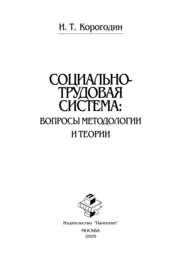 бесплатно читать книгу Социально-трудовая система: вопросы методологии и теории автора Иван Корогодин
