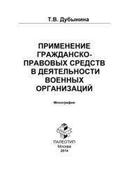 бесплатно читать книгу Применение гражданско-правовых средств в деятельности военных организаций автора Татьяна Дубынина