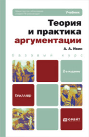 бесплатно читать книгу Теория и практика аргументации 2-е изд., пер. и доп. Учебник для бакалавров автора Александр Ивин