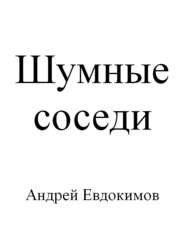 бесплатно читать книгу Шумные соседи автора Андрей Евдокимов