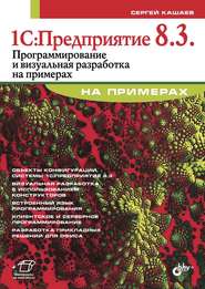 бесплатно читать книгу 1С:Предприятие 8.3. Программирование и визуальная разработка на примерах автора Сергей Кашаев