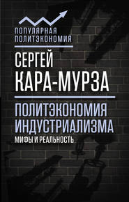 бесплатно читать книгу Политэкономия индустриализма: мифы и реальность автора Сергей Кара-Мурза