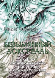 бесплатно читать книгу Безымянный локсреаль. Альбом фантастических рисунков с комментариями автора Иван Агапов