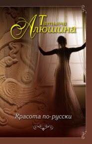 бесплатно читать книгу Красота по-русски автора Алюшина Татьяна