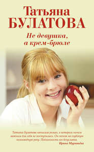 бесплатно читать книгу Не девушка, а крем-брюле автора Татьяна Булатова