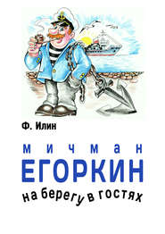 бесплатно читать книгу Мичман Егоркин – на берегу – в гостях! автора Ф. Илин