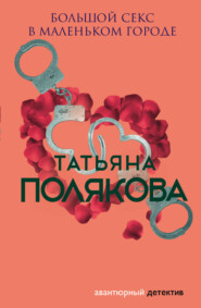 бесплатно читать книгу Большой секс в маленьком городе автора Татьяна Полякова