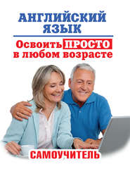 бесплатно читать книгу Английский язык. Освоить просто в любом возрасте. Самоучитель автора Анна Комнина