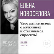 бесплатно читать книгу Лекция «Чего мы не знаем о мужчинах и стесняемся спросить?» автора Елена Новоселова