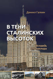 бесплатно читать книгу В тени сталинских высоток. Исповедь архитектора автора Даниил Галкин