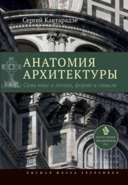 бесплатно читать книгу Анатомия архитектуры. Семь книг о логике, форме и смысле автора Сергей Кавтарадзе
