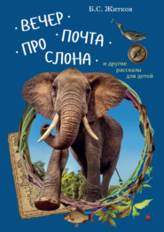 бесплатно читать книгу Вечер. Почта. Про слона и другие рассказы для детей автора Борис Житков