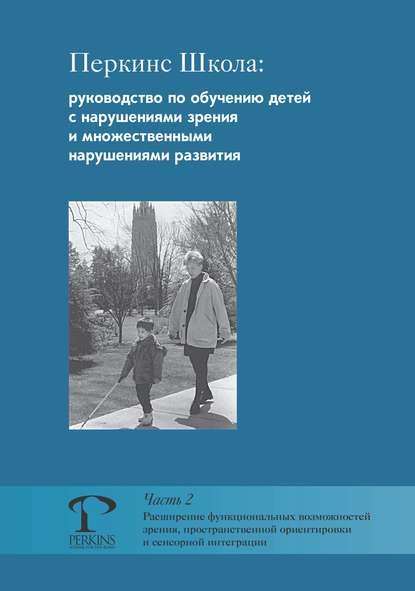 Перкинс Школа: руководство по обучению детей с нарушениями зрения и множественными нарушениями развития. Часть 2. Расширение функциональных возможностей зрения, пространственной ориентировки и сенсорн