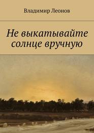 бесплатно читать книгу Не выкатывайте солнце вручную автора Владимир Леонов