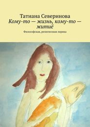 бесплатно читать книгу Кому-то – жизнь, кому-то – житиё. Философская, религиозная лирика автора Татиана Северинова