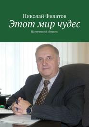 бесплатно читать книгу Этот мир чудес. Поэтический сборник автора Николай Филатов