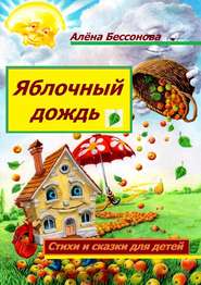 бесплатно читать книгу Яблочный дождь. Стихи и сказки для детей автора Алёна Бессонова