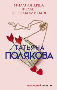 бесплатно читать книгу Миллионерша желает познакомиться автора Татьяна Полякова
