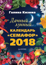 бесплатно читать книгу Дачный лунный календарь «Семафор» на 2018 год автора Галина Кизима