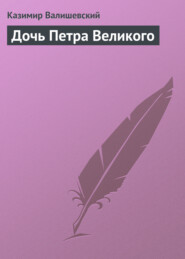 бесплатно читать книгу Дочь Петра Великого автора Казимир Валишевский