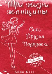 бесплатно читать книгу Три жизни женщины. Секс. Друзья. Подружки автора Анна Кссо