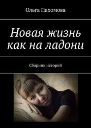 бесплатно читать книгу Новая жизнь как на ладони. Сборник историй автора Ольга Пахомова