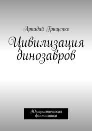 бесплатно читать книгу Цивилизация динозавров автора Аркадий Грищенко