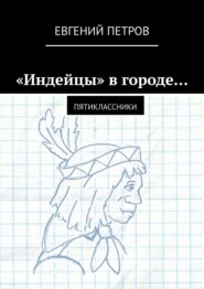 бесплатно читать книгу «Индейцы» в городе… Пятиклассники автора Евгений Петров