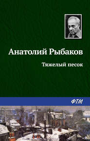 бесплатно читать книгу Тяжелый песок автора Анатолий Рыбаков