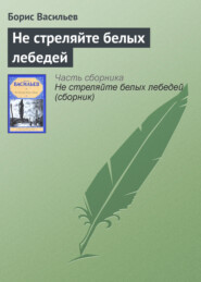 бесплатно читать книгу Не стреляйте белых лебедей автора Борис Васильев