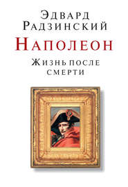 бесплатно читать книгу Наполеон. Жизнь после смерти автора Эдвард Радзинский