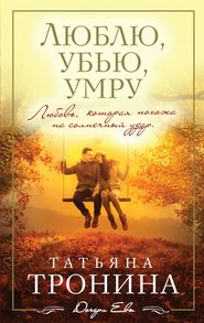 бесплатно читать книгу Люблю, убью, умру… автора Татьяна Тронина