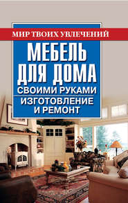 бесплатно читать книгу Мебель для дома своими руками. Изготовление и ремонт автора Владимир Моргунов